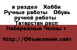  в раздел : Хобби. Ручные работы » Обувь ручной работы . Татарстан респ.,Набережные Челны г.